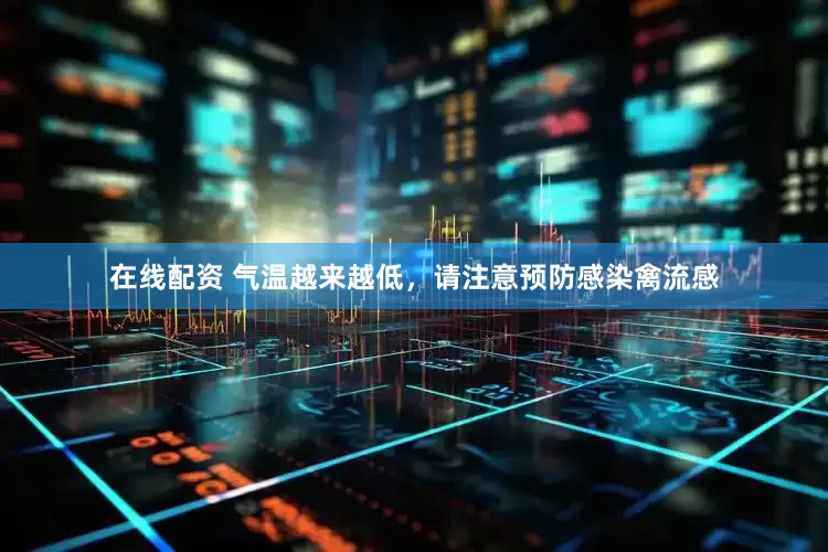 在线配资 气温越来越低，请注意预防感染禽流感