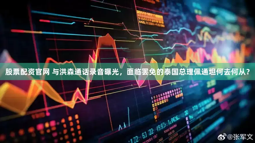 股票配资官网 与洪森通话录音曝光，面临罢免的泰国总理佩通坦何去何从？