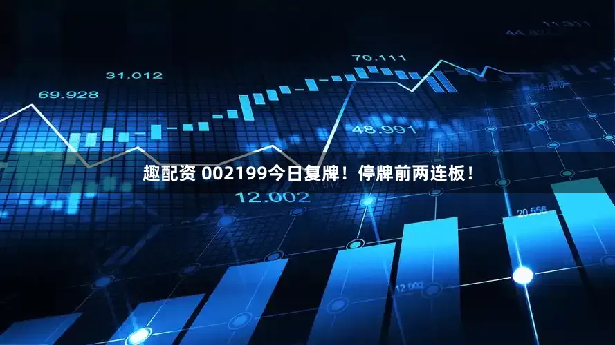 趣配资 002199今日复牌！停牌前两连板！