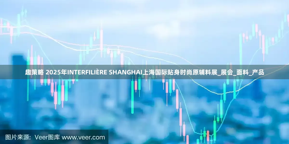 趣策略 2025年INTERFILIÈRE SHANGHAI上海国际贴身时尚原辅料展_展会_面料_产品