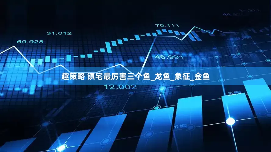 趣策略 镇宅最厉害三个鱼_龙鱼_象征_金鱼