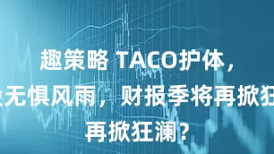 趣策略 TACO护体，美股无惧风雨，财报季将再掀狂澜？