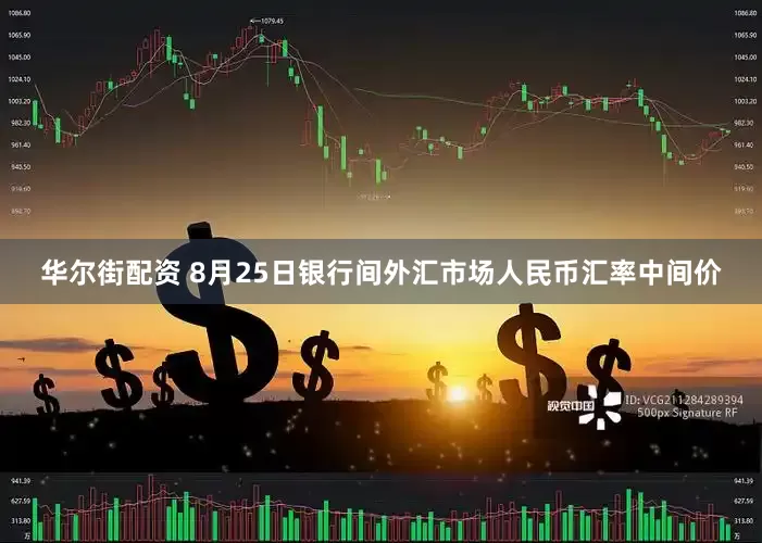 华尔街配资 8月25日银行间外汇市场人民币汇率中间价